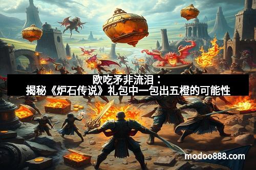 欧吃矛非流泪：揭秘《炉石传说》礼包中一包出五橙的可能性